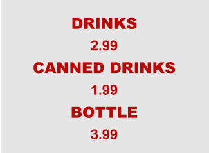 DRINKS 2.99 CANNED DRINKS 1.99 BOTTLE 3.99