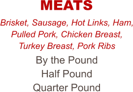 Brisket, Sausage, Hot Links, Ham, Pulled Pork, Chicken Breast, Turkey Breast, Pork Ribs By the Pound Half Pound Quarter Pound MEATS
