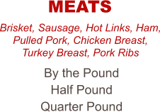 Brisket, Sausage, Hot Links, Ham, Pulled Pork, Chicken Breast, Turkey Breast, Pork Ribs By the Pound Half Pound Quarter Pound MEATS