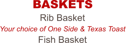 Rib Basket Your choice of One Side & Texas Toast Fish Basket BASKETS